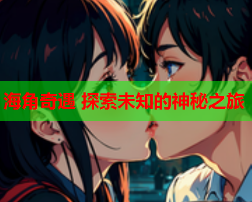 海角奇遇 探索未知的神秘之旅