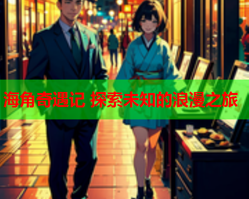 海角奇遇记 探索未知的浪漫之旅