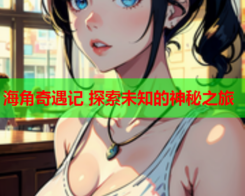 海角奇遇记 探索未知的神秘之旅