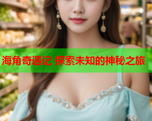 海角奇遇记 探索未知的神秘之旅