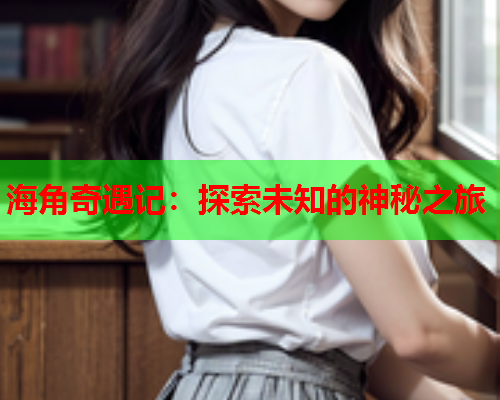 海角奇遇记：探索未知的神秘之旅