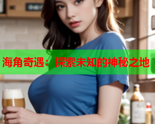 海角奇遇：探索未知的神秘之地