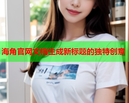 海角官网文档生成新标题的独特创意