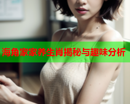 海角家家养生肖揭秘与趣味分析