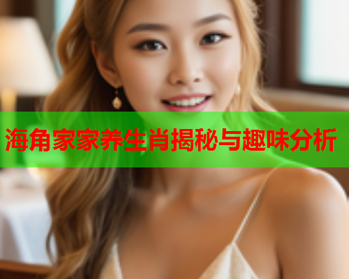 海角家家养生肖揭秘与趣味分析