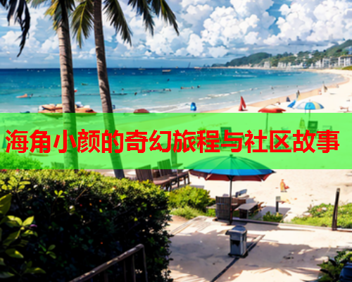 海角小颜的奇幻旅程与社区故事
