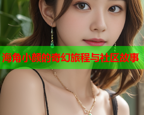 海角小颜的奇幻旅程与社区故事