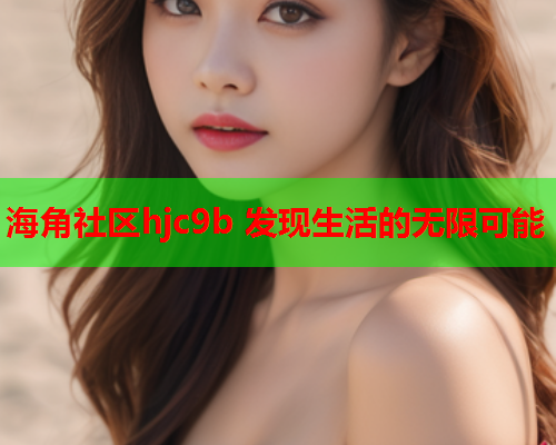 海角社区hjc9b 发现生活的无限可能