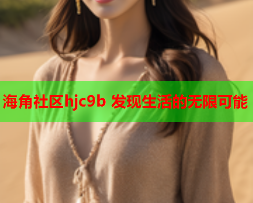 海角社区hjc9b 发现生活的无限可能