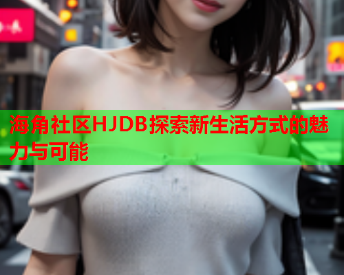 海角社区HJDB探索新生活方式的魅力与可能