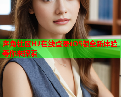 海角社区HJ在线登录iOS版全新体验等你来探索
