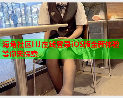 海角社区HJ在线登录iOS版全新体验等你来探索