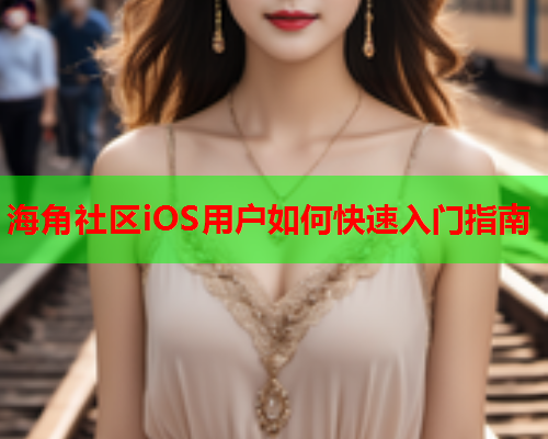 海角社区iOS用户如何快速入门指南