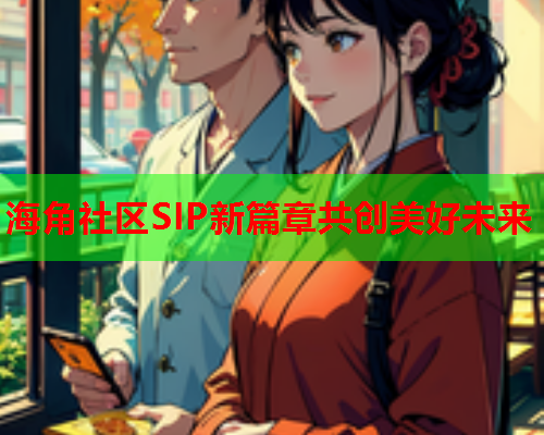 海角社区SIP新篇章共创美好未来