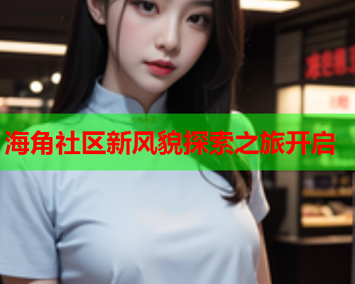 海角社区新风貌探索之旅开启