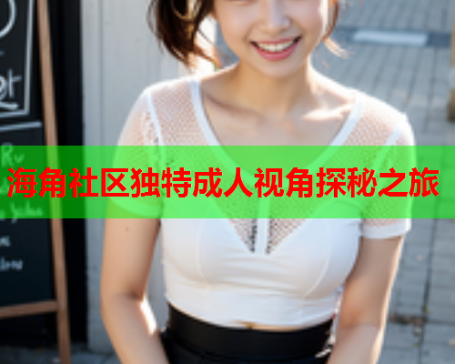 海角社区独特成人视角探秘之旅