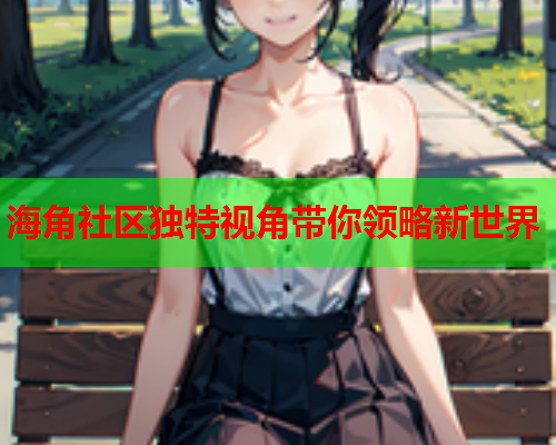 海角社区独特视角带你领略新世界