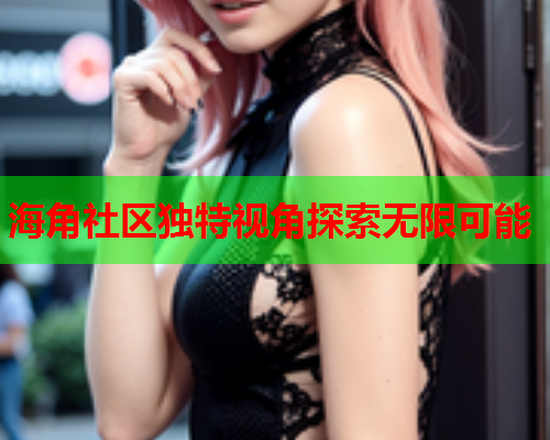 海角社区独特视角探索无限可能