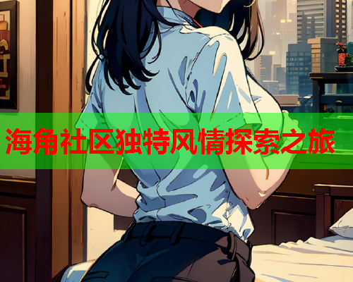 海角社区独特风情探索之旅
