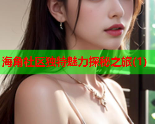 海角社区独特魅力探秘之旅(1)