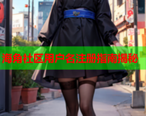 海角社区用户名注册指南揭秘