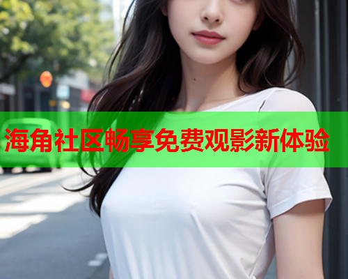 海角社区畅享免费观影新体验
