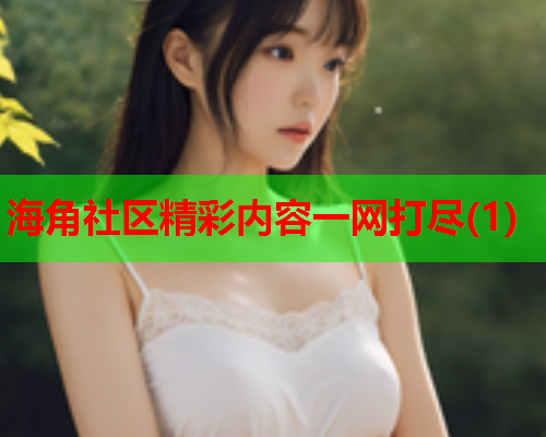 海角社区精彩内容一网打尽(1)