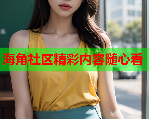 海角社区精彩内容随心看
