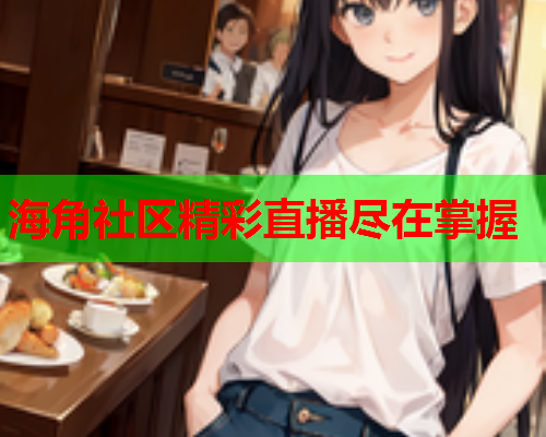 海角社区精彩直播尽在掌握