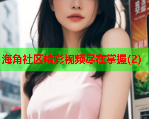 海角社区精彩视频尽在掌握(2)