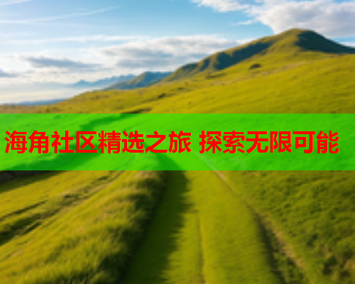 海角社区精选之旅 探索无限可能