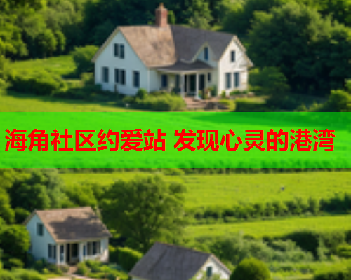 海角社区约爱站 发现心灵的港湾