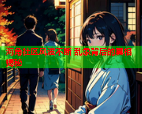 海角社区风波不断 乱象背后的真相揭秘