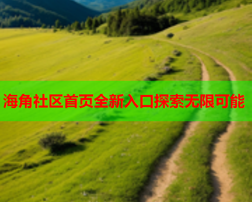海角社区首页全新入口探索无限可能