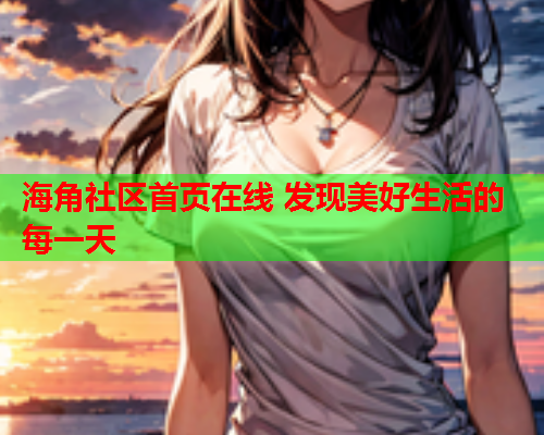 海角社区首页在线 发现美好生活的每一天