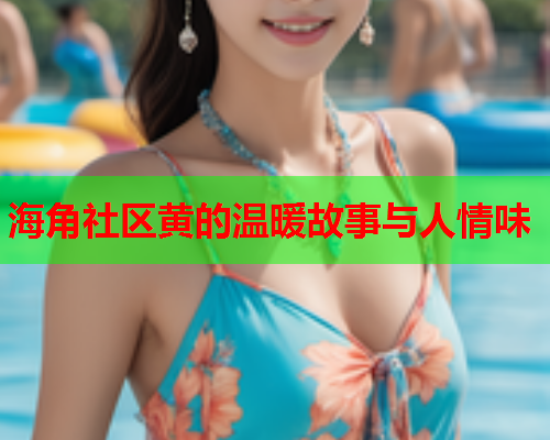 海角社区黄的温暖故事与人情味