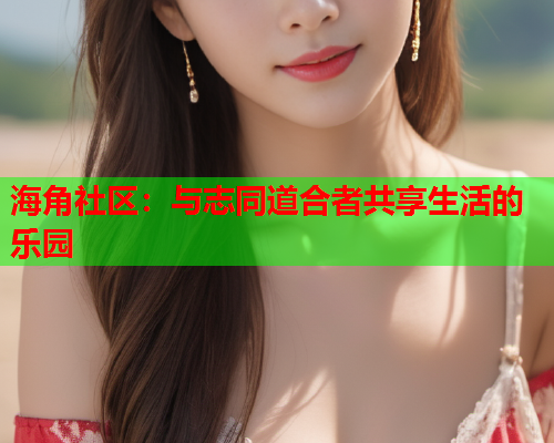 海角社区：与志同道合者共享生活的乐园