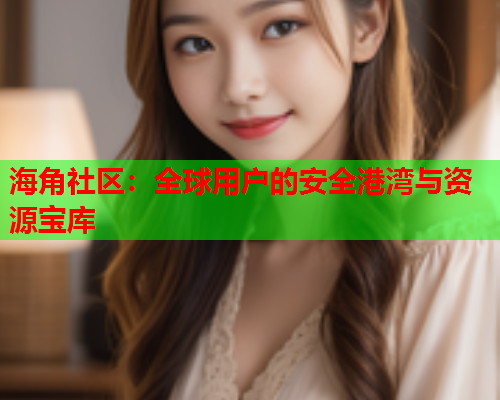 海角社区：全球用户的安全港湾与资源宝库