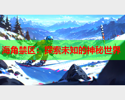 海角禁区：探索未知的神秘世界