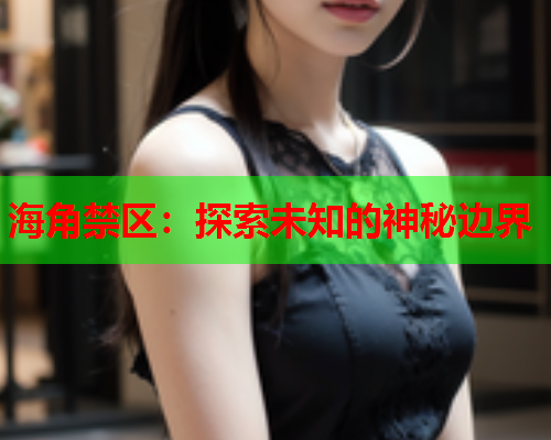 海角禁区：探索未知的神秘边界