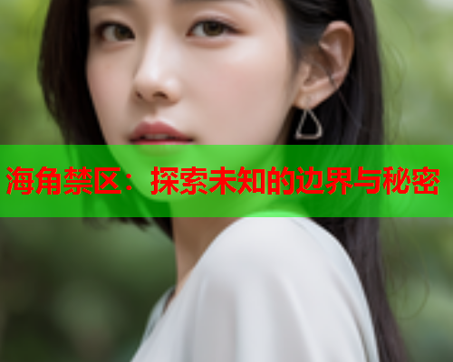 海角禁区：探索未知的边界与秘密