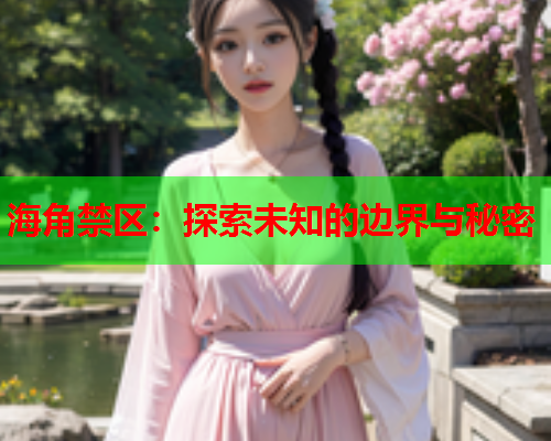 海角禁区：探索未知的边界与秘密