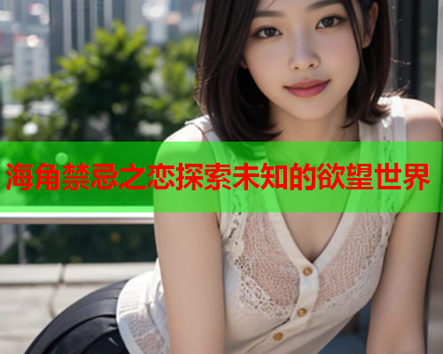 海角禁忌之恋探索未知的欲望世界