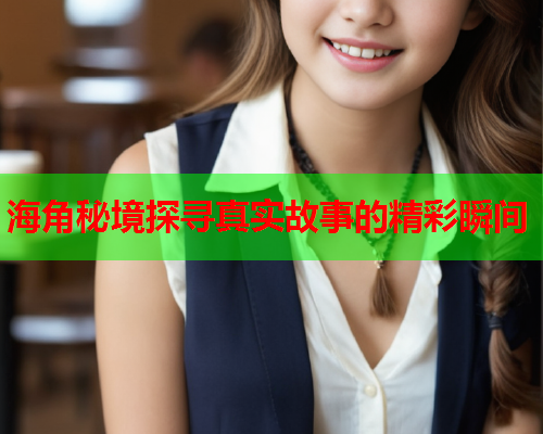 海角秘境探寻真实故事的精彩瞬间
