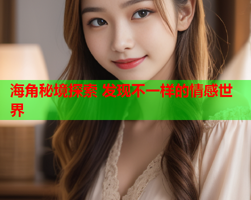 海角秘境探索 发现不一样的情感世界
