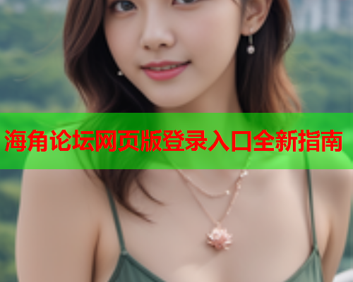 海角论坛网页版登录入口全新指南