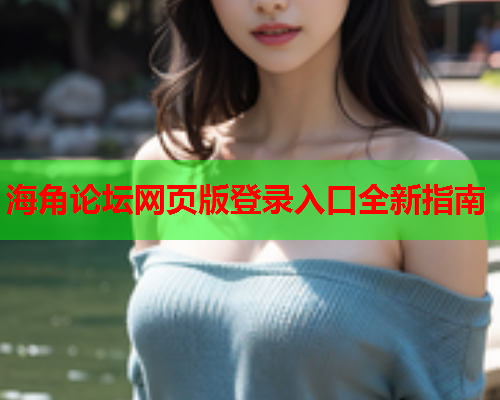 海角论坛网页版登录入口全新指南