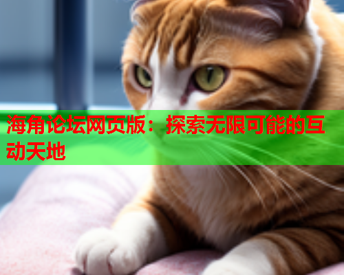 海角论坛网页版：探索无限可能的互动天地