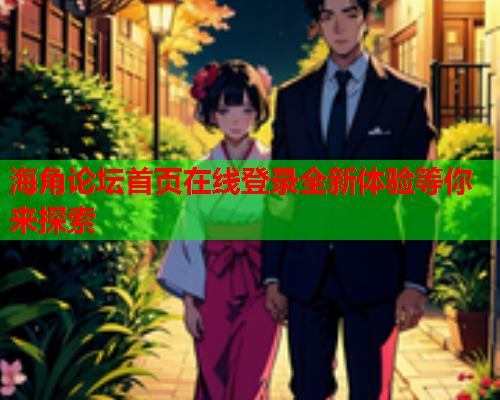 海角论坛首页在线登录全新体验等你来探索
