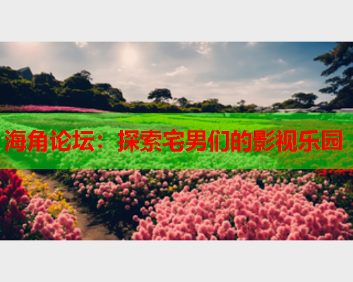 海角论坛：探索宅男们的影视乐园
